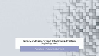 Kidney and Urinary Tract Infections in Children
Nephrology Block
Fatima Farid - Pediatric Resident Year II
 