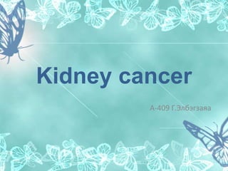 Kidney cancer 
А-409 Г.Элбэгзаяа 
 