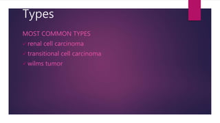 Types
MOST COMMON TYPES
 renal cell carcinoma
 transitional cell carcinoma
 wilms tumor
 