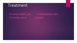 Treatment
 In cancer health care multidisciplinary team
 for kidney cancer urologist
 