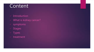 Content
 Introduction
 What is kidney cancer?
 symptoms
 Stages
 Types
 treatment
 
