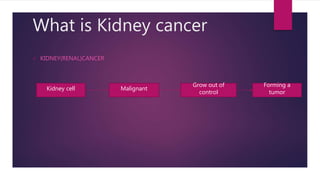 What is Kidney cancer
 KIDNEY(RENAL)CANCER
Kidney cell Malignant
Grow out of
control
Forming a
tumor
 