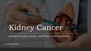 Kidney Cancer
UNDERSTANDING CAUSES, SYMPTOMS, AND TREATMENT
Dr. Dushyant Pawar
 