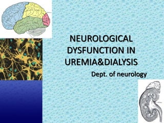 NEUROLOGICAL
DYSFUNCTION IN
UREMIA&DIALYSIS
     Dept. of neurology
 