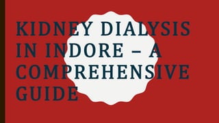 KIDNEY DIALYSIS
IN INDORE – A
COMPREHENSIVE
GUIDE
 