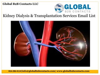 Kidney Dialysis & Transplantation Services Email List
Global B2B Contacts LLC
816-286-4114|info@globalb2bcontacts.com| www.globalb2bcontacts.com
 