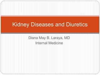 Diana May B. Laraya, MD
Internal Medicine
Kidney Diseases and Diuretics
 