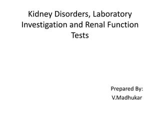 Kidney Disorders, Laboratory
Investigation and Renal Function
Tests
Prepared By:
V.Madhukar
 
