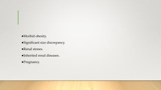 ●Morbid obesity.
●Significant size discrepancy.
●Renal stones.
●Inherited renal diseases.
●Pregnancy.
 