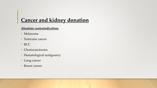 Cancer and kidney donation
Absolute contraindication:
• Melanoma
• Testicular cancer
• RCC
• Choriocarcinoma
• Hematological malignancy
• Lung cancer
• Breast cancer
 