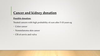 Cancer and kidney donation
Possible donation:
Treated cancers with high probability of cure after 5-10 years eg
• Colon cancer
• Nonmelanoma skin cancer
• CIS of cervix and vulva
 