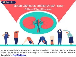 Regular exercise helps in keeping blood pressure normal and controlling blood sugar. Physical
activity reduces the risk of diabetes and high blood pressure and thus can reduce the risk of
Kidney Failure. #BeatTheDisease
 