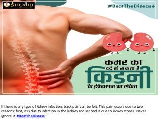 If there is any type of kidney infection, back pain can be felt. This pain occurs due to two
reasons: first, it is due to infection in the kidney and second is due to kidney stones. Never
ignore it. #BeatTheDisease
 