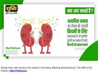 Taking more salt increases the sodium in the body, affecting blood pressure. This affects the
kidneys. #BeatTheDisease
 