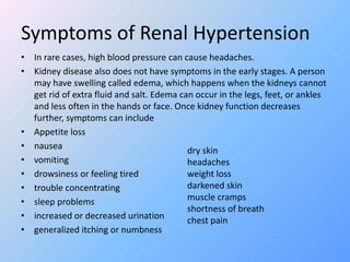 Symptoms of Renal Hypertension
• In rare cases, high blood pressure can cause headaches.
• Kidney disease also does not ha...
