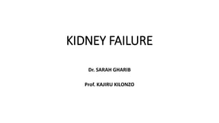 KIDNEY FAILURE
Dr. SARAH GHARIB
Prof. KAJIRU KILONZO
 