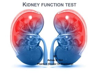 KIDNEY FUNCTION TEST
BY
Ashok B. Giri
Pharm.D (Doctor Of Pharmacy)
 