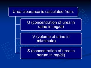 Urea clearance is calculated from:
U (concentration of urea in
urine in mg/dl)
V (volume of urine in
ml/minute)
S (concentration of urea in
serum in mg/dl)
 