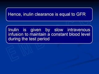 Hence, inulin clearance is equal to GFR
Inulin is given by slow intravenous
infusion to maintain a constant blood level
during the test period
 
