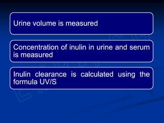Urine volume is measured
Concentration of inulin in urine and serum
is measured
Inulin clearance is calculated using the
formula UV/S
 