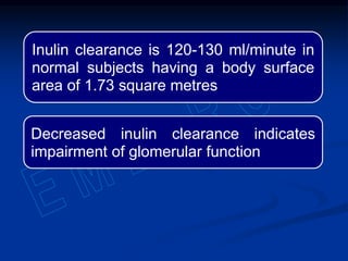 Inulin clearance is 120-130 ml/minute in
normal subjects having a body surface
area of 1.73 square metres
Decreased inulin clearance indicates
impairment of glomerular function
 