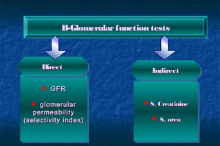 S. CreatinineS. Creatinine
 S. ureaS. urea
S. CreatinineS. Creatinine
 S. ureaS. urea
B-Glomerularfunction tests
 GFRGFR
 glomerularglomerular
permeabilitypermeability
(selectivity index)(selectivity index)
 GFRGFR
 glomerularglomerular
permeabilitypermeability
(selectivity index)(selectivity index)
DirectDirectDirectDirect
IndirectIndirectIndirectIndirect
 