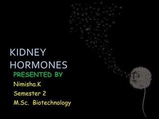 KIDNEY
HORMONES
PRESENTED BY
Nimisha.K
Semester 2
M.Sc. Biotechnology
 
