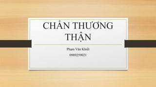 CHẤN THƯƠNG
THẬN
Phạm Văn Khiết
0989259021
 