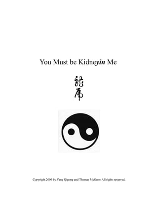 You Must be Kidneyin Me




Copyright 2009 by Yang Qigong and Thomas McGrew All rights reserved.
 