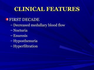 CLINICAL FEATURESCLINICAL FEATURES
FIRST DECADEFIRST DECADE
– Decreased medullary blood flowDecreased medullary blood flow
– NocturiaNocturia
– EnuresisEnuresis
– HyposthenuriaHyposthenuria
– HyperfiltrationHyperfiltration
 