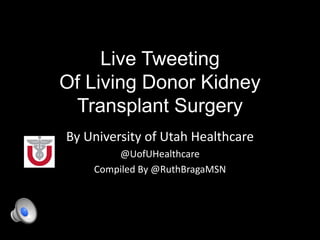 Live Tweeting
Of Living Donor Kidney
Transplant Surgery
By University of Utah Healthcare
@UofUHealthcare
Compiled By @RuthBragaMSN
 