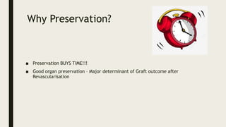 Why Preservation?
■ Preservation BUYS TIME!!!
■ Good organ preservation – Major determinant of Graft outcome after
Revascularisation
 