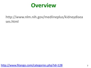 Overview
   http://www.nlm.nih.gov/medlineplus/kidneydisea
   ses.html




http://www.fitango.com/categories.php?id=128        2
 