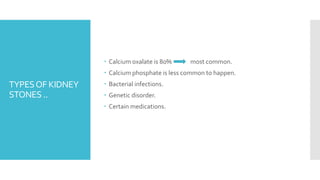 TYPESOF KIDNEY
STONES ..
 Calcium oxalate is 80% most common.
 Calcium phosphate is less common to happen.
 Bacterial infections.
 Genetic disorder.
 Certain medications.
 