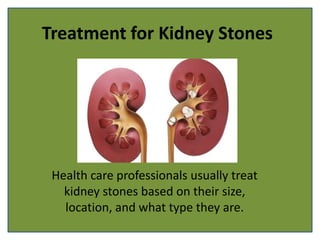 Treatment for Kidney Stones
Health care professionals usually treat
kidney stones based on their size,
location, and what type they are.
 