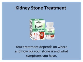 Kidney Stone Treatment
Your treatment depends on where
and how big your stone is and what
symptoms you have.
 