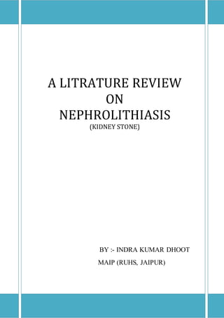 A LITRATURE REVIEW
ON
NEPHROLITHIASIS
(KIDNEY STONE)
BY :- INDRA KUMAR DHOOT
MAIP (RUHS, JAIPUR)
 