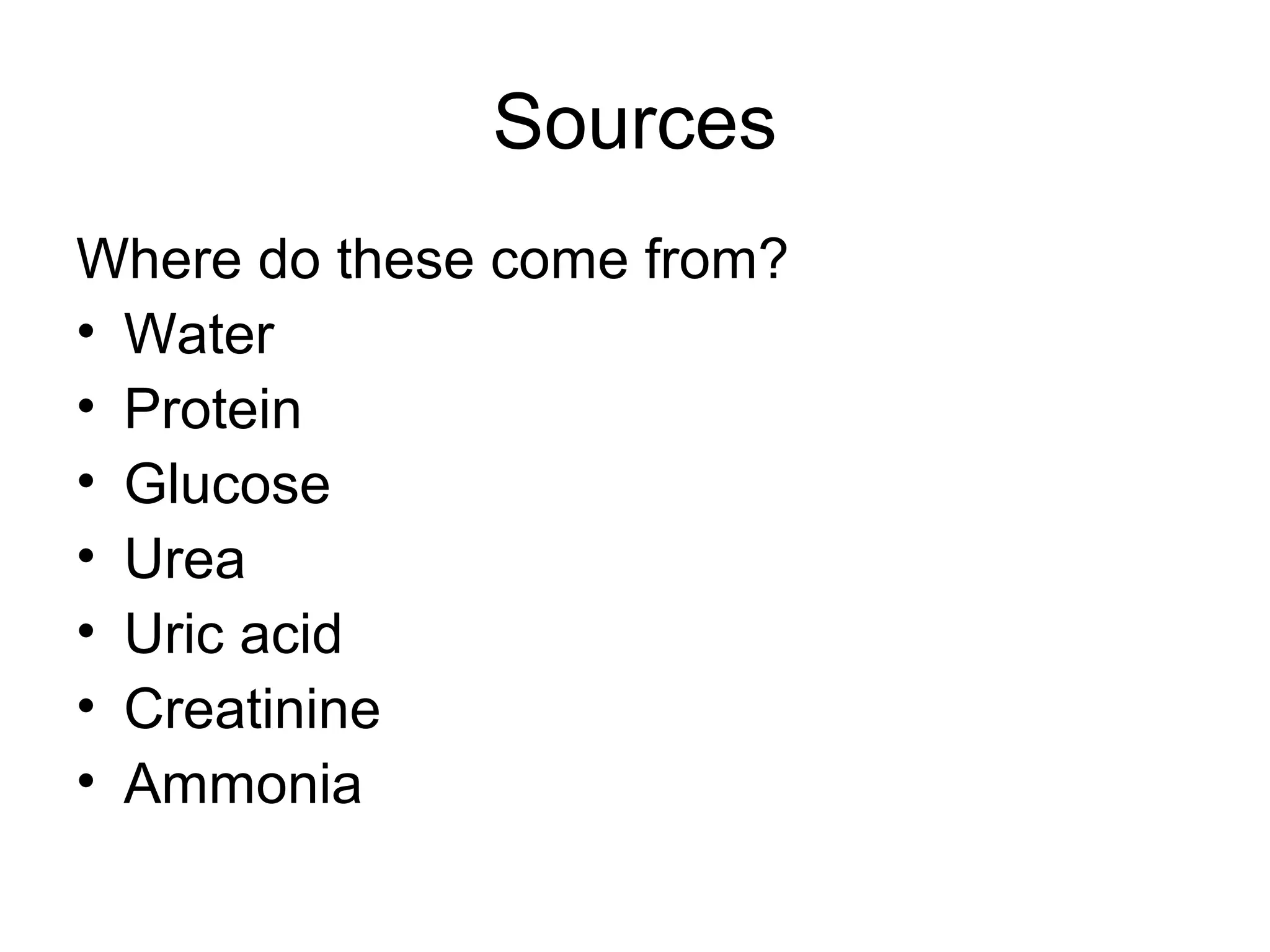 Sources
Where do these come from?
• Water
• Protein
• Glucose
• Urea
• Uric acid
• Creatinine
• Ammonia
 