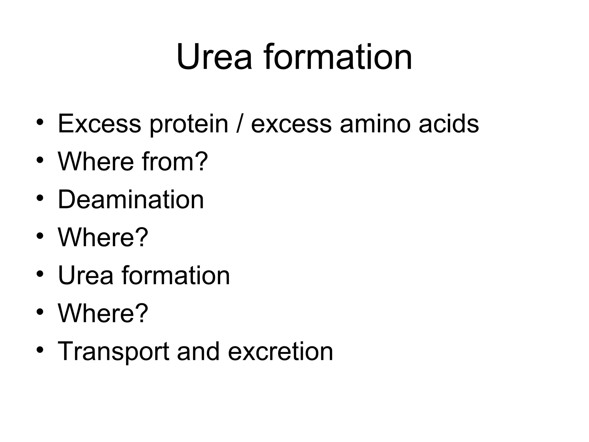 Urea formation
• Excess protein / excess amino acids
• Where from?
• Deamination
• Where?
• Urea formation
• Where?
• Transport and excretion
 