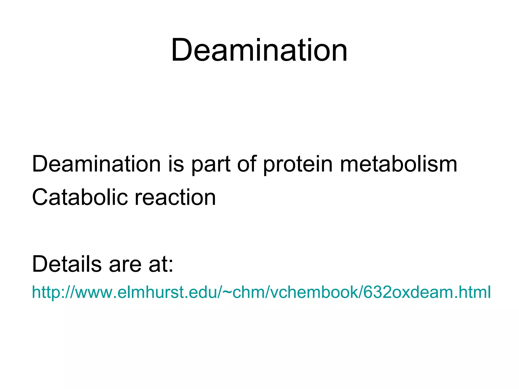 Deamination
Deamination is part of protein metabolism
Catabolic reaction
Details are at:
http://www.elmhurst.edu/~chm/vchembook/632oxdeam.html
 