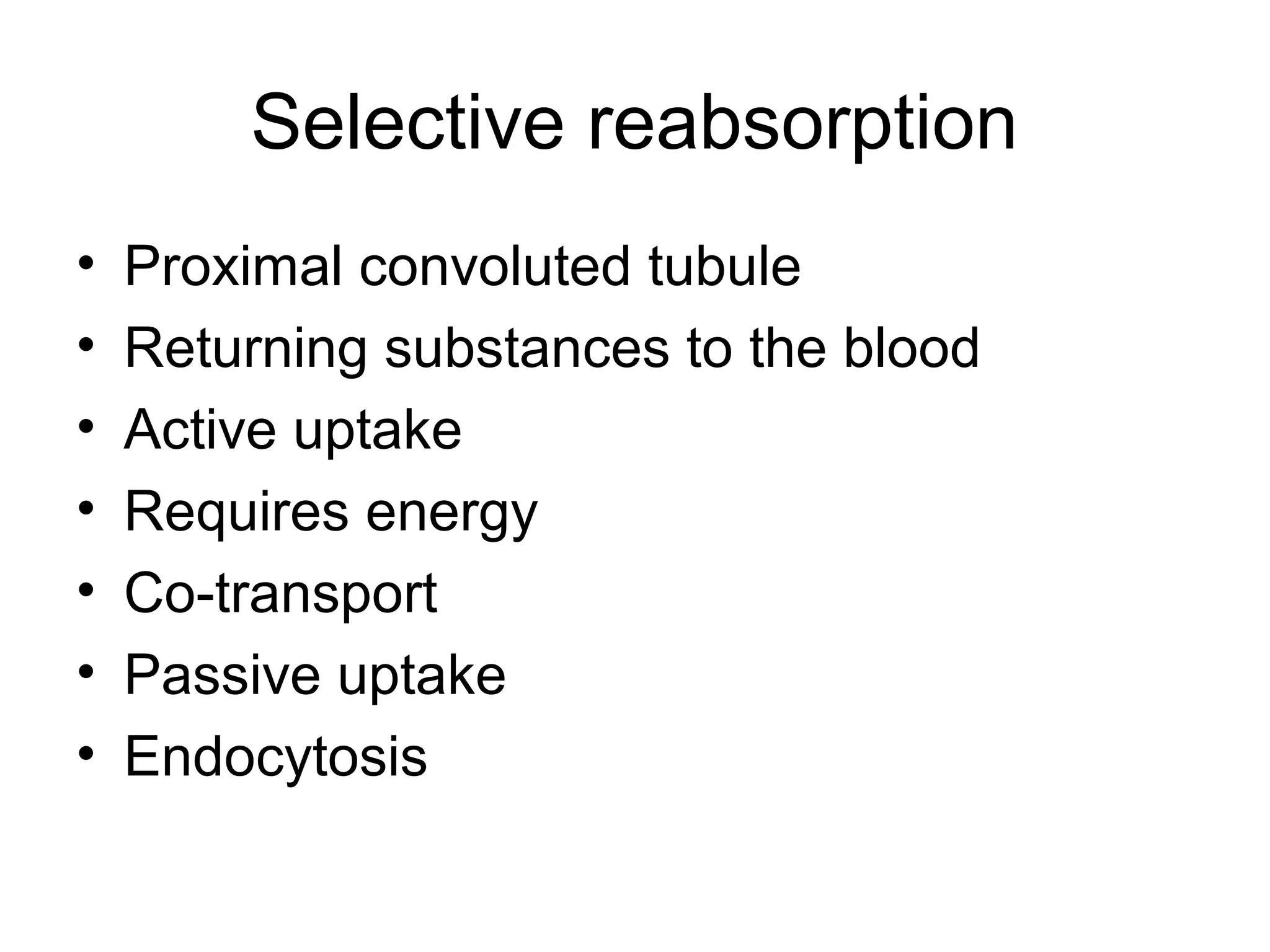Selective reabsorption
• Proximal convoluted tubule
• Returning substances to the blood
• Active uptake
• Requires energy
• Co-transport
• Passive uptake
• Endocytosis
 