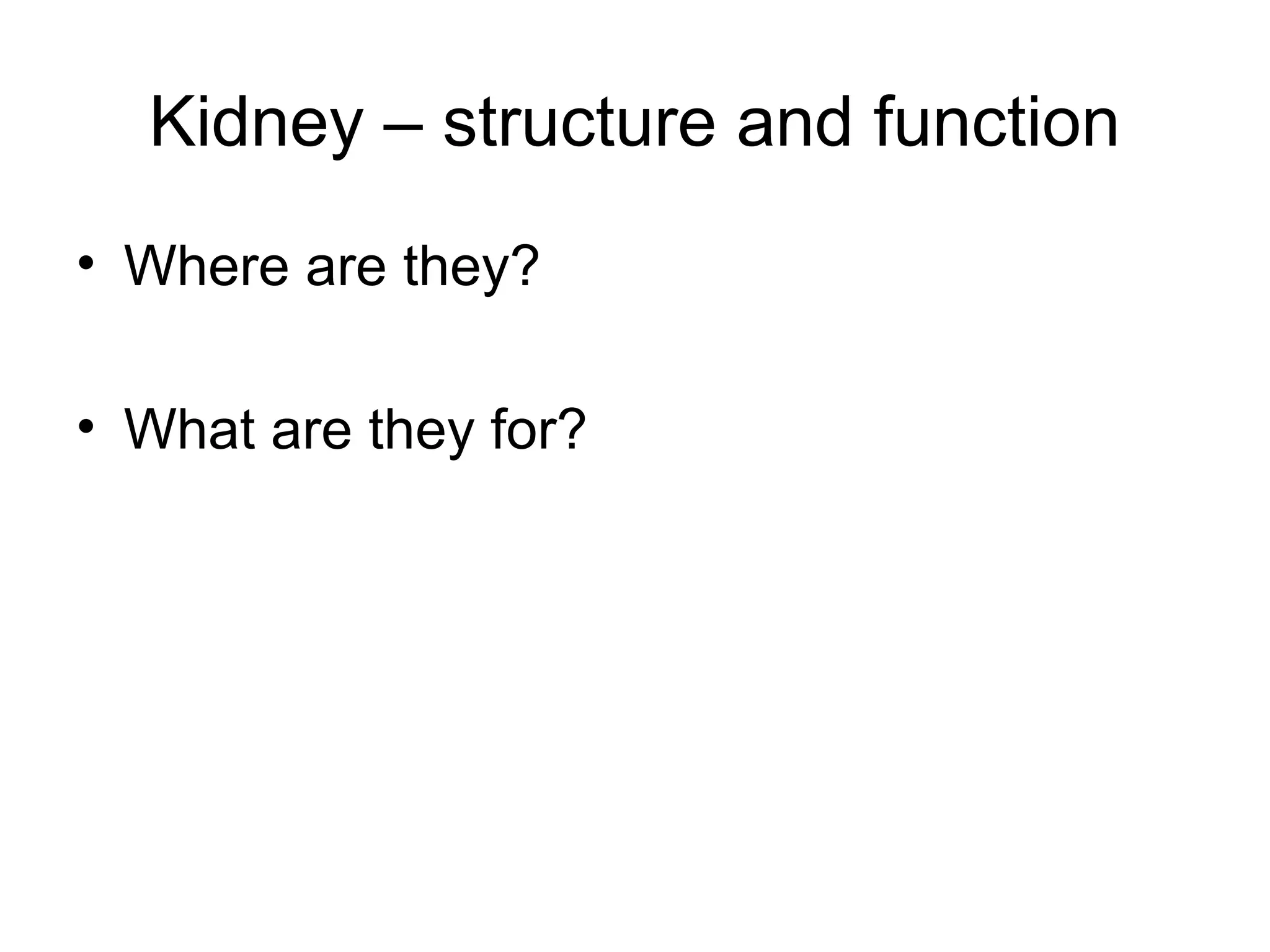Kidney – structure and function
• Where are they?
• What are they for?
 