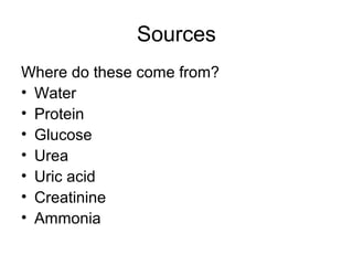 Sources
Where do these come from?
• Water
• Protein
• Glucose
• Urea
• Uric acid
• Creatinine
• Ammonia
 