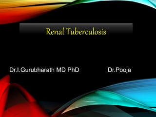 Renal Tuberculosis
Dr.I.Gurubharath MD PhD Dr.Pooja
 