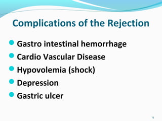 Complications of the Rejection
Gastro intestinal hemorrhage
Cardio Vascular Disease
Hypovolemia (shock)
Depression
Gastric ulcer
13
 