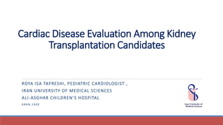 Cardiac Disease Evaluation Among Kidney
Transplantation Candidates
ROYA ISA TAFRESHI, PEDIATRIC CARDIOLOGIST ,
IRAN UNIVERSITY OF MEDICAL SCIENCES
ALI-ASGHAR CHILDREN’S HOSPITAL
A BAN, 1 4 0 0
 