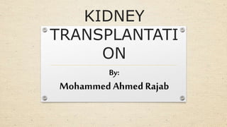 KIDNEY
TRANSPLANTATI
ON
By:
Mohammed Ahmed Rajab
 