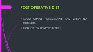 POST OPERATIVE DIET
 AVOID GRAPES POMEGRANATE AND GREEN TEA
PRODUCTS.
 MONITOR FOR KIDNEY REJECTION.
 