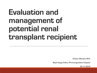 Evaluation and
management of
potential renal
transplant recipient
Chaken Maniyan M.D.
Nephrology Fellow, Phramongkutklao Hospital
25.11.2016
 