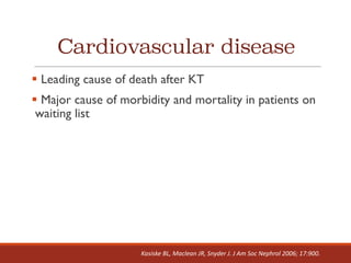 Cardiovascular disease
§ Leading cause of death after KT
§ Major cause of morbidity and mortality in patients on
waiting list
Kasiske BL,	Maclean	JR,	Snyder	J.	J	Am	Soc Nephrol 2006;	17:900.
 